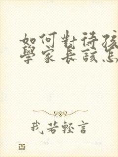 如何对待孩子厌学家长该怎么办