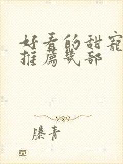 好看的甜宠短剧推荐几部