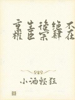 重生后绝不嫁给权臣宗肆在线全文阅读