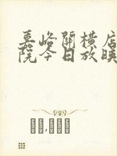 嘉峪关横店电影院今日放映表