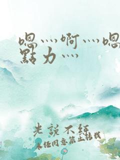 嗯灬啊灬嗯灬用点力灬