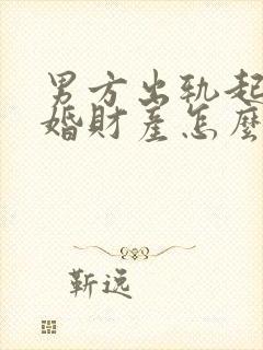 男方出轨起诉离婚财产怎么分割