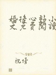 婚后心动小说全文免费阅读无弹窗