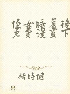 侄女睡着后漫画免费漫画下拉式阅读