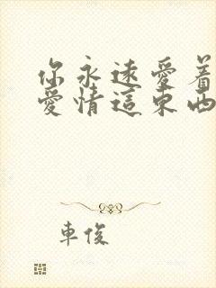 你永远爱着我 爱情这东西我明白