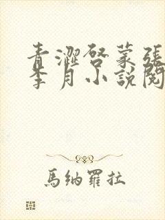 青涩启蒙张勇和李月小说阅读