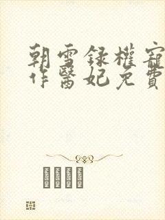 朝雪录权宠之仵作医妃免费全文阅读