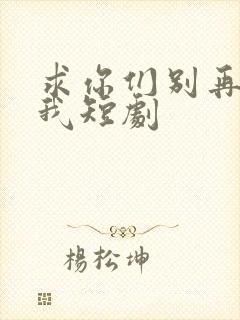 求你们别再说爱我短剧