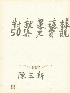 对就是这样韩剧50集免费观看