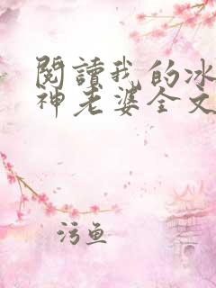 阅读我的冰山女神老婆全文