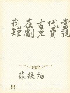 我在古代当驸马短剧免费观看