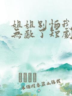 姐姐别怕我已经无敌了短剧免费观看