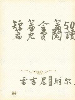 短篇合篇500篇免费阅读小说