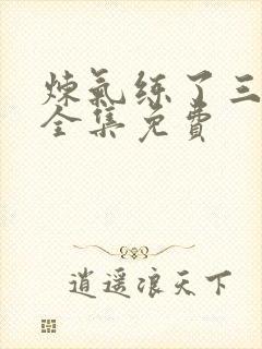 炼气练了三千年全集免费