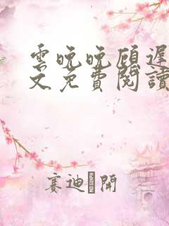 云晚晚顾迟云全文免费阅读