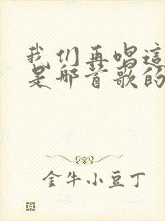 我们再唱这首歌是哪首歌的歌词