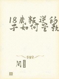 18岁叛逆的孩子如何管教