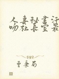 人妻秘书汗と接吻社长室最新