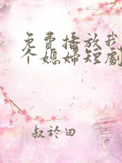 免费播放我的三个媳妇短剧