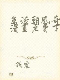 万渣朝凰奇漫屋漫画免费下拉式