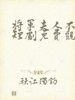 将军夫人不好惹短剧免费观看全集