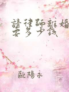 请律师离婚纠纷要多少钱