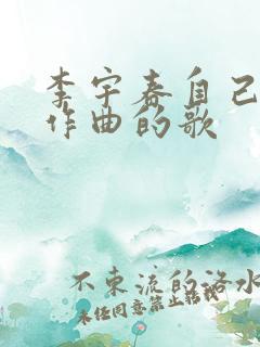 李宇春自己作词作曲的歌