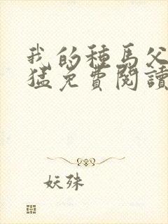 我的种马父亲王猛免费阅读