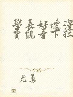 学长好坏漫画免费观看下拉式六漫