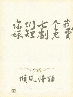 你们七个我都不嫁短剧免费观看全集