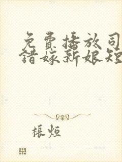 免费播放司少的错嫁新娘短剧