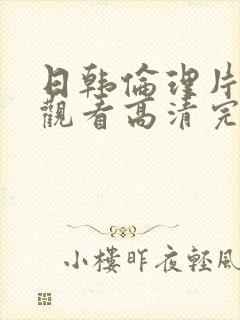 日韩伦理片免费观看高清完整版在线观看