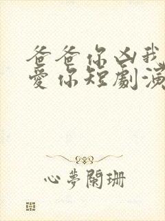 爸爸你凶我我也爱你短剧演员表