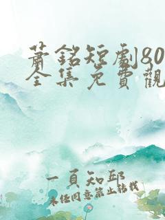 萧铭短剧80集全集免费观看