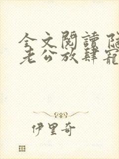 全文阅读 隐婚老公放肆宠