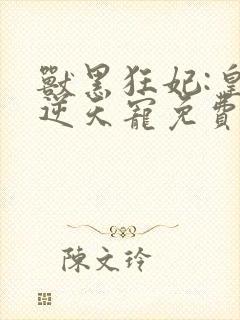 兽黑狂妃:皇叔逆天宠免费下载