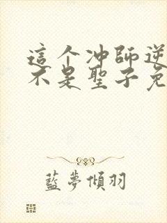 这个冲师逆徒才不是圣子免费漫画