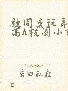 被同桌玩弄奶头高h校园小说