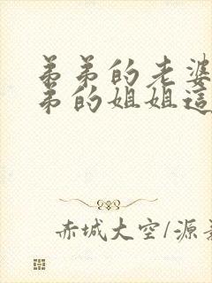 弟弟的老婆和弟弟的姐姐这叫什关系