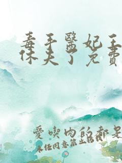 毒手医妃王爷被休夫了免费全文阅读