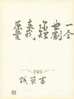 原来你也一直深爱我短剧全集在线观看