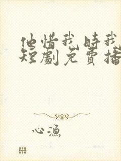 他惜我时我别离短剧免费播放