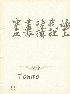 穿书后我娇养了反派摄政王免费看全文