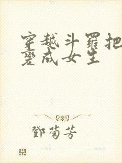 穿越斗罗把唐三变成女生