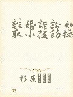 离婚诉讼如何争取小孩的抚养权