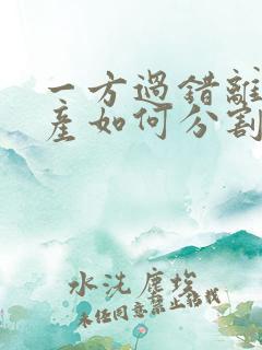 一方过错离婚财产如何分割