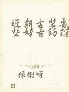 近期古装剧有哪些好看的推荐一下