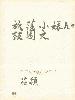 放荡小婊h啪肉校园文