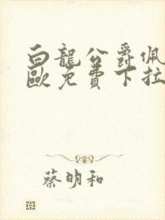 白龙公爵佩德莱欧免费下拉式奇漫屋