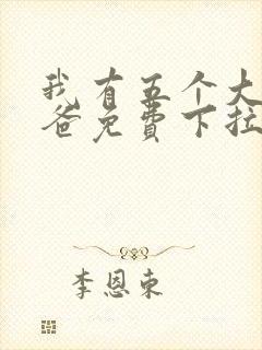 我有五个大佬爸爸免费下拉式